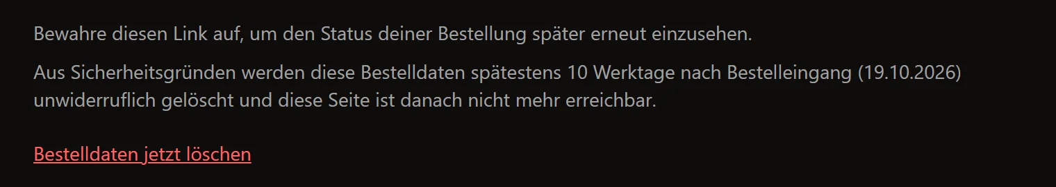Unten auf der Seite deiner Bestellung steht, bis wann die Daten gelöscht werden, und du kannst sie früher löschen.